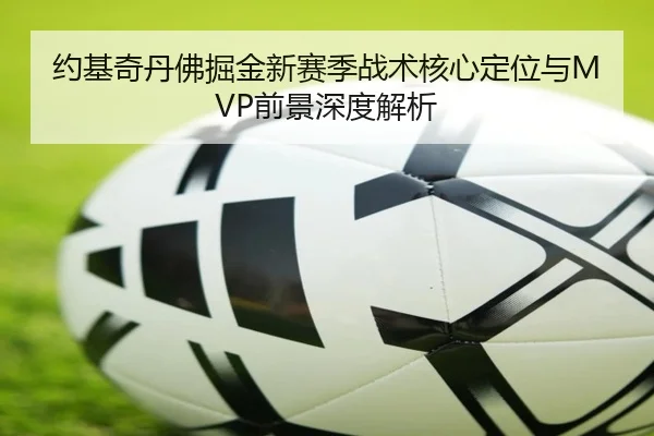 约基奇丹佛掘金新赛季战术核心定位与MVP前景深度解析 - s16jingcai